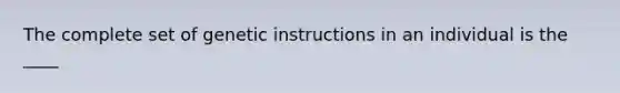 The complete set of genetic instructions in an individual is the ____