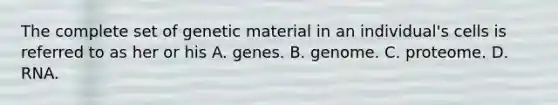 The complete set of genetic material in an individual's cells is referred to as her or his A. genes. B. genome. C. proteome. D. RNA.