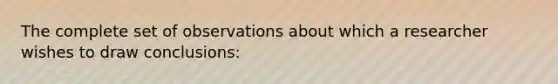 The complete set of observations about which a researcher wishes to draw conclusions: