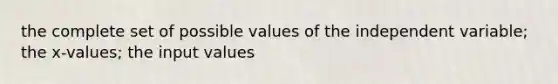 the complete set of possible values of the independent variable; the x-values; the input values