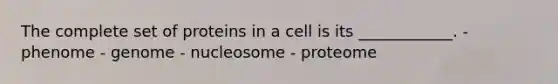 The complete set of proteins in a cell is its ____________. - phenome - genome - nucleosome - proteome