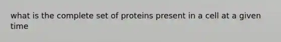 what is the complete set of proteins present in a cell at a given time