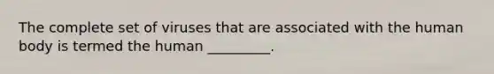 The complete set of viruses that are associated with the human body is termed the human _________.