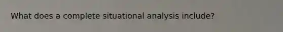 What does a complete situational analysis include?