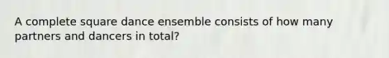 A complete square dance ensemble consists of how many partners and dancers in total?