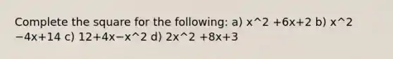 Complete the square for the following: a) x^2 +6x+2 b) x^2 −4x+14 c) 12+4x−x^2 d) 2x^2 +8x+3