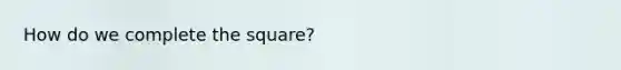 How do we complete the square?