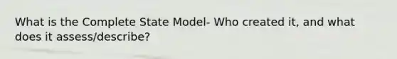 What is the Complete State Model- Who created it, and what does it assess/describe?