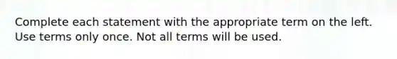 Complete each statement with the appropriate term on the left. Use terms only once. Not all terms will be used.