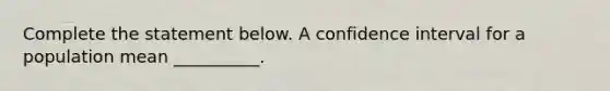 Complete the statement below. A confidence interval for a population mean​ __________.