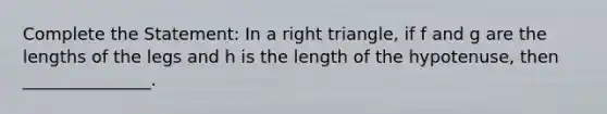 Complete the Statement: In a <a href='https://www.questionai.com/knowledge/kT3VykV4Uo-right-triangle' class='anchor-knowledge'>right triangle</a>, if f and g are the lengths of the legs and h is the length of the hypotenuse, then _______________.