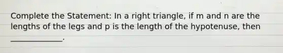 Complete the Statement: In a right triangle, if m and n are the lengths of the legs and p is the length of the hypotenuse, then _____________.