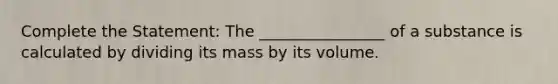 Complete the Statement: The ________________ of a substance is calculated by dividing its mass by its volume.