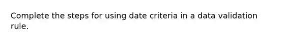 Complete the steps for using date criteria in a data validation rule.