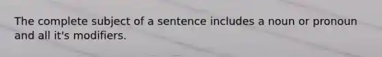 The complete subject of a sentence includes a noun or pronoun and all it's modifiers.