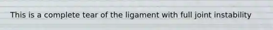 This is a complete tear of the ligament with full joint instability