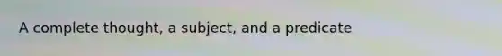 A complete thought, a subject, and a predicate