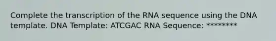 Complete the transcription of the RNA sequence using the DNA template. DNA Template: ATCGAC RNA Sequence: ********