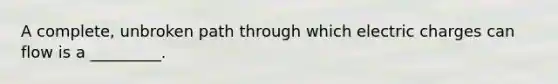 A complete, unbroken path through which electric charges can flow is a _________.
