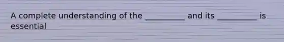 A complete understanding of the __________ and its __________ is essential