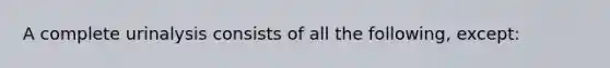 A complete urinalysis consists of all the following, except: