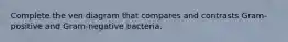 Complete the ven diagram that compares and contrasts Gram-positive and Gram-negative bacteria.