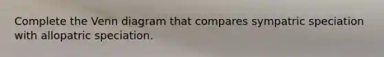 Complete the Venn diagram that compares sympatric speciation with allopatric speciation.