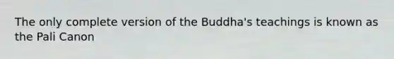 The only complete version of the Buddha's teachings is known as the Pali Canon