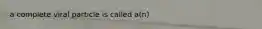 a complete viral particle is called a(n)