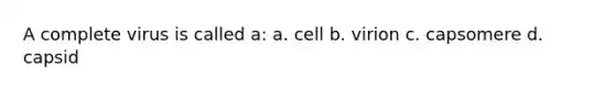 A complete virus is called a: a. cell b. virion c. capsomere d. capsid