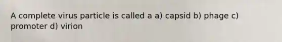 A complete virus particle is called a a) capsid b) phage c) promoter d) virion