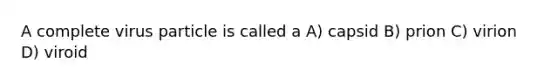 A complete virus particle is called a A) capsid B) prion C) virion D) viroid