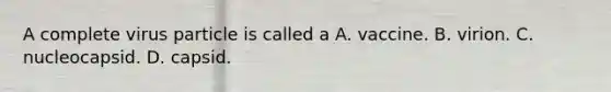 A complete virus particle is called a A. vaccine. B. virion. C. nucleocapsid. D. capsid.