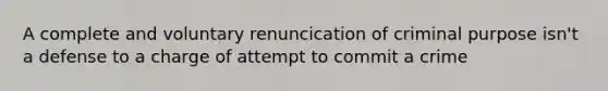 A complete and voluntary renuncication of criminal purpose isn't a defense to a charge of attempt to commit a crime