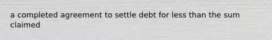 a completed agreement to settle debt for less than the sum claimed