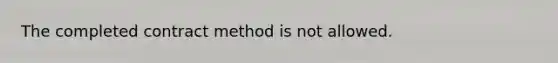 The completed contract method is not allowed.