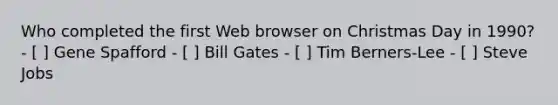 Who completed the first Web browser on Christmas Day in 1990? - [ ] Gene Spafford - [ ] Bill Gates - [ ] Tim Berners-Lee - [ ] Steve Jobs