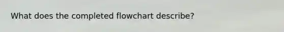 What does the completed flowchart describe?