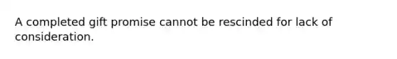 A completed gift promise cannot be rescinded for lack of consideration.