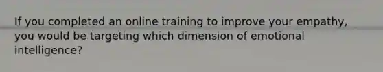 If you completed an online training to improve your empathy, you would be targeting which dimension of emotional intelligence?