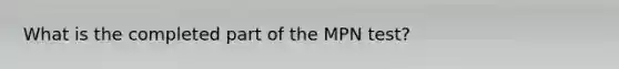 What is the completed part of the MPN test?