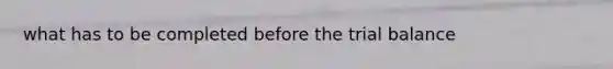 what has to be completed before the trial balance
