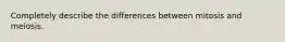 Completely describe the differences between mitosis and meiosis.