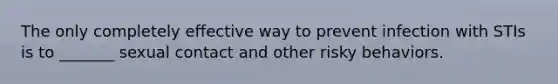 The only completely effective way to prevent infection with STIs is to _______ sexual contact and other risky behaviors.