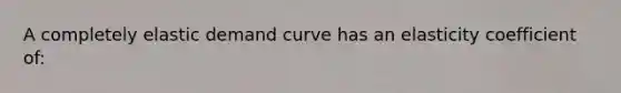 A completely elastic demand curve has an elasticity coefficient of: