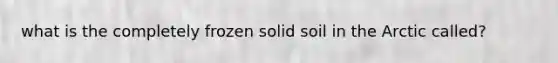 what is the completely frozen solid soil in the Arctic called?