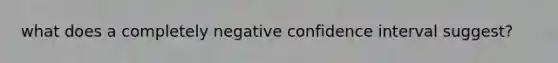 what does a completely negative confidence interval suggest?