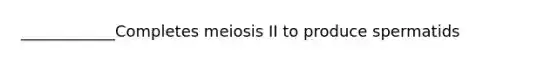 ____________Completes meiosis II to produce spermatids