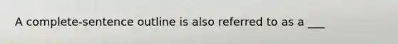 A complete-sentence outline is also referred to as a ___