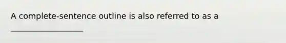 A complete-sentence outline is also referred to as a __________________